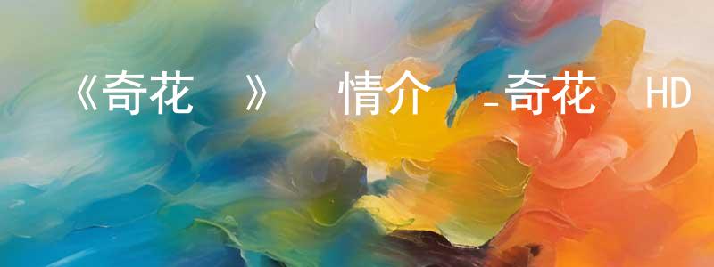 鮑惠的個人主頁,《奇花記》詳情介紹_奇花記HD國語在線觀看_奇花記迅雷下載_國漫
